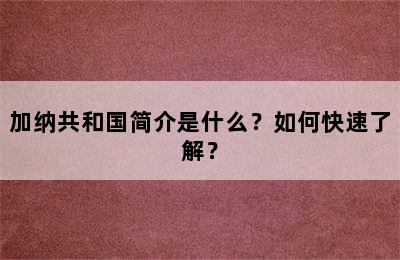 加纳共和国简介是什么？如何快速了解？