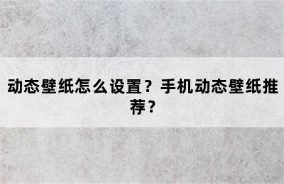 动态壁纸怎么设置？手机动态壁纸推荐？