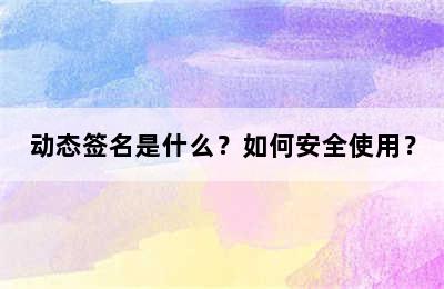 动态签名是什么？如何安全使用？