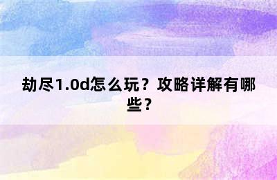 劫尽1.0d怎么玩？攻略详解有哪些？