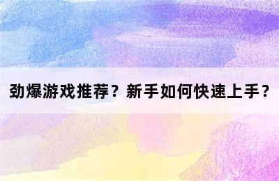 劲爆游戏推荐？新手如何快速上手？