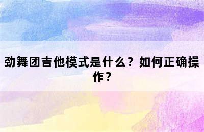 劲舞团吉他模式是什么？如何正确操作？