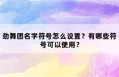 劲舞团名字符号怎么设置？有哪些符号可以使用？