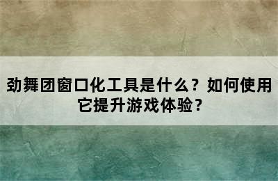 劲舞团窗口化工具是什么？如何使用它提升游戏体验？