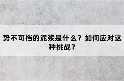 势不可挡的泥浆是什么？如何应对这种挑战？