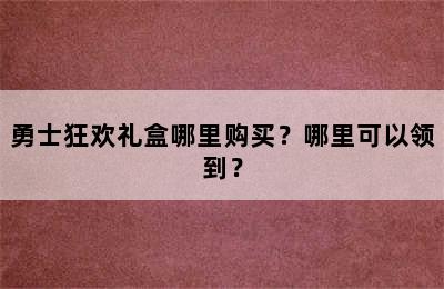 勇士狂欢礼盒哪里购买？哪里可以领到？