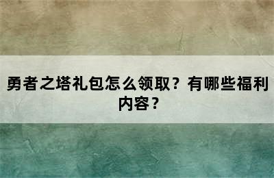 勇者之塔礼包怎么领取？有哪些福利内容？