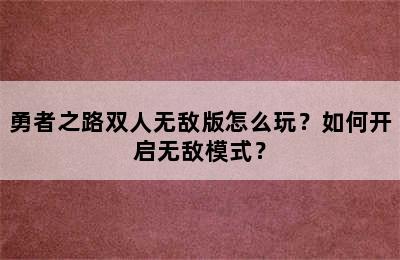 勇者之路双人无敌版怎么玩？如何开启无敌模式？