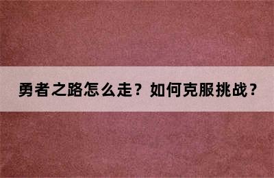 勇者之路怎么走？如何克服挑战？