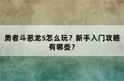 勇者斗恶龙5怎么玩？新手入门攻略有哪些？