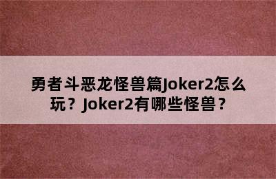 勇者斗恶龙怪兽篇Joker2怎么玩？Joker2有哪些怪兽？