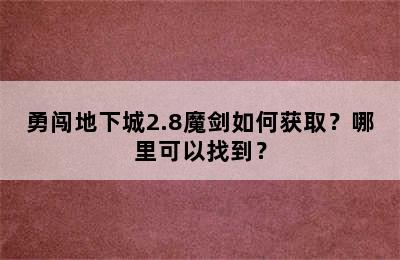 勇闯地下城2.8魔剑如何获取？哪里可以找到？