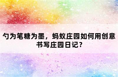 勺为笔糖为墨，蚂蚁庄园如何用创意书写庄园日记？