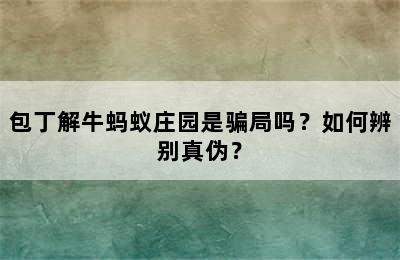 包丁解牛蚂蚁庄园是骗局吗？如何辨别真伪？