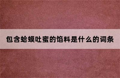 包含蛤蟆吐蜜的馅料是什么的词条