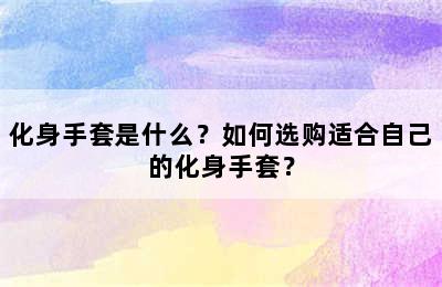 化身手套是什么？如何选购适合自己的化身手套？