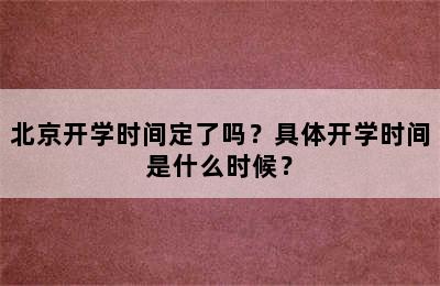 北京开学时间定了吗？具体开学时间是什么时候？