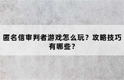 匿名信审判者游戏怎么玩？攻略技巧有哪些？