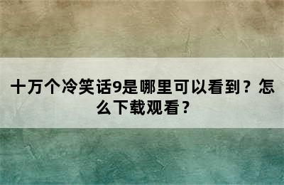 十万个冷笑话9是哪里可以看到？怎么下载观看？