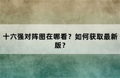 十六强对阵图在哪看？如何获取最新版？