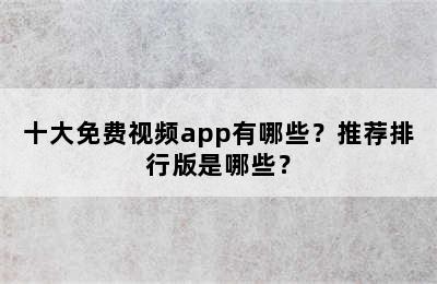 十大免费视频app有哪些？推荐排行版是哪些？