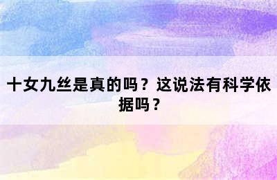 十女九丝是真的吗？这说法有科学依据吗？