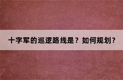 十字军的巡逻路线是？如何规划？