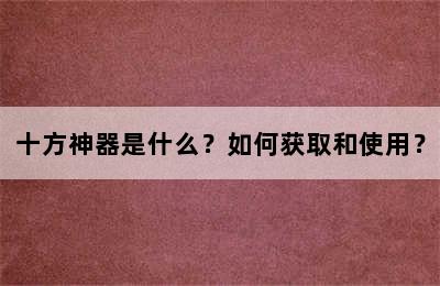 十方神器是什么？如何获取和使用？