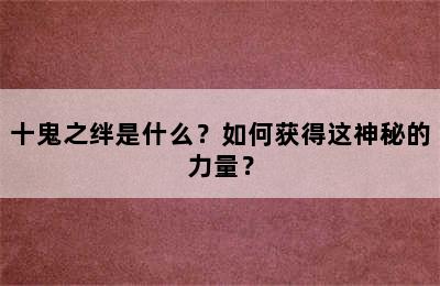 十鬼之绊是什么？如何获得这神秘的力量？