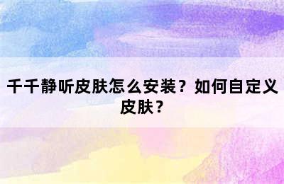 千千静听皮肤怎么安装？如何自定义皮肤？