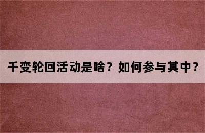 千变轮回活动是啥？如何参与其中？