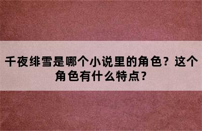 千夜绯雪是哪个小说里的角色？这个角色有什么特点？