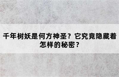 千年树妖是何方神圣？它究竟隐藏着怎样的秘密？