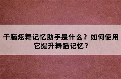 千脑炫舞记忆助手是什么？如何使用它提升舞蹈记忆？