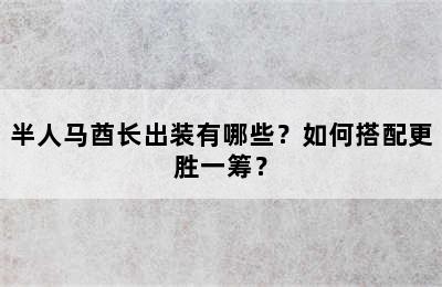 半人马酋长出装有哪些？如何搭配更胜一筹？