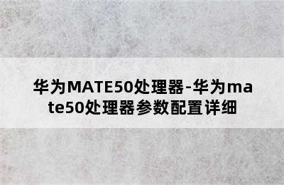 华为MATE50处理器-华为mate50处理器参数配置详细