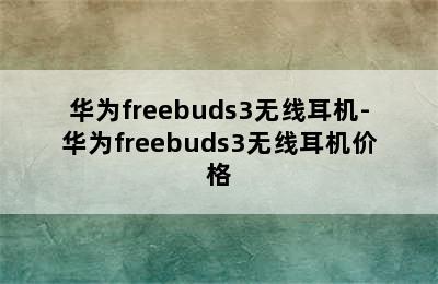 华为freebuds3无线耳机-华为freebuds3无线耳机价格