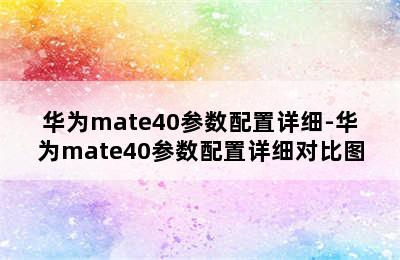 华为mate40参数配置详细-华为mate40参数配置详细对比图