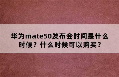 华为mate50发布会时间是什么时候？什么时候可以购买？