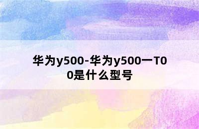 华为y500-华为y500一T00是什么型号