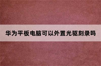 华为平板电脑可以外置光驱刻录吗