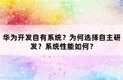 华为开发自有系统？为何选择自主研发？系统性能如何？