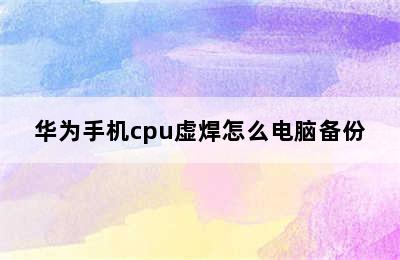 华为手机cpu虚焊怎么电脑备份