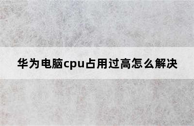 华为电脑cpu占用过高怎么解决