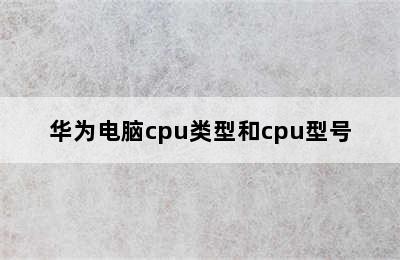 华为电脑cpu类型和cpu型号