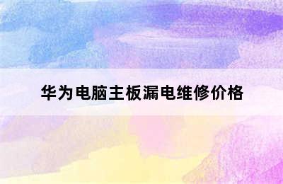 华为电脑主板漏电维修价格