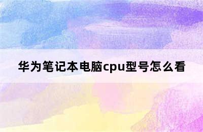 华为笔记本电脑cpu型号怎么看