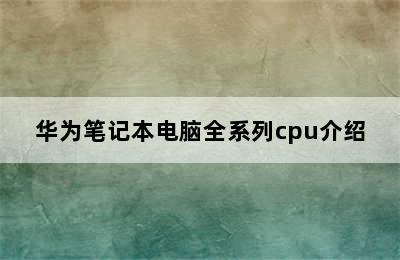 华为笔记本电脑全系列cpu介绍