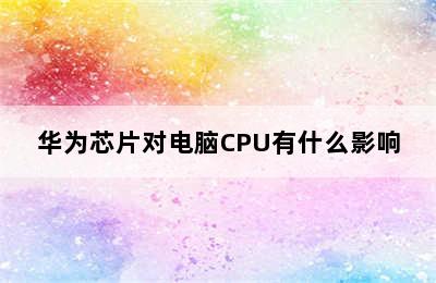 华为芯片对电脑CPU有什么影响