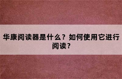 华康阅读器是什么？如何使用它进行阅读？